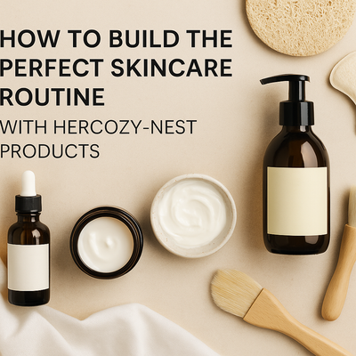 How to Build the Perfect Skincare Routine with Hercozy-Nest Products | HERCOZY-NEST